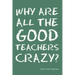 Why Are All the Good Teachers Crazy?