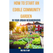 How to Start an Edible Community Garden in Your Urban Neighborhood: A Step-by-Step Guide to Creating a Sustainable and Thriving Edible Community Garde