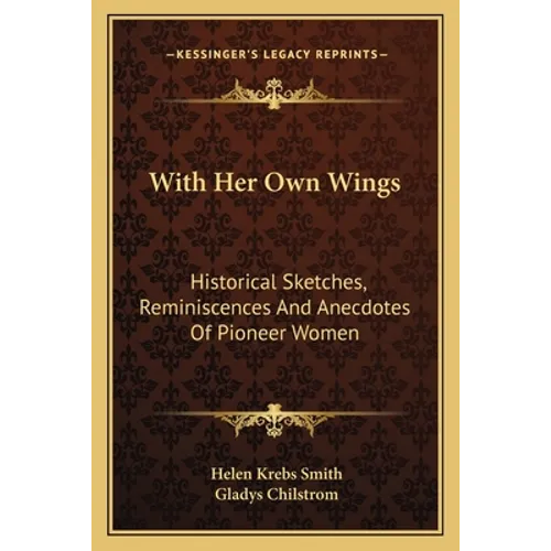 With Her Own Wings: Historical Sketches, Reminiscences And Anecdotes Of Pioneer Women