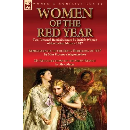 Women of the Red Year: Two Personal Reminiscences by British Women of the Indian Mutiny, 1857-Reminiscences of the Sepoy Rebellion of 1857 by Miss Flo