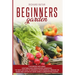 Beginners Garden: This Book Includes: Vegetable and Greenhouse Gardening. The Best Method to Growing Your Personal Organic or Raised Bed