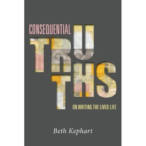 Consequential Truths: On Writing the Lived Life