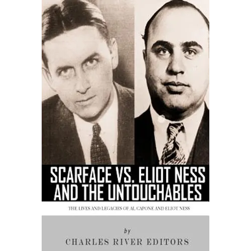 Scarface vs. Eliot Ness and the Untouchables: The Lives and Legacies of Al Capone and Eliot Ness