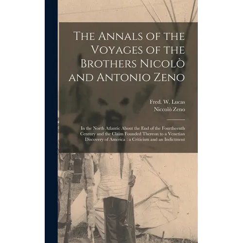 The Annals of the Voyages of the Brothers Nicolò and Antonio Zeno [microform]: in the North Atlantic About the End of the Fourtheenth Century and the