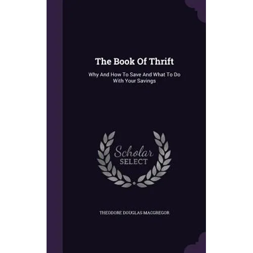 The Book Of Thrift: Why And How To Save And What To Do With Your Savings