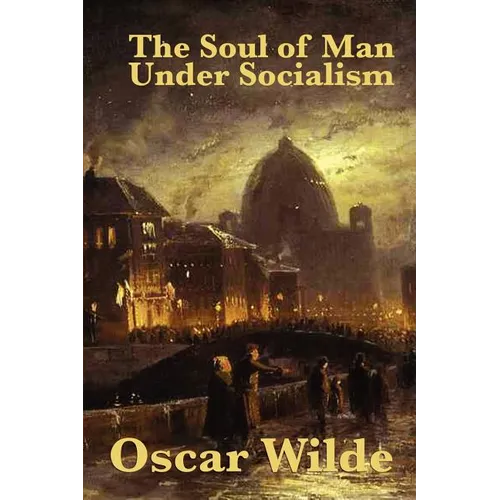 The Soul of Man Under Socialism: A Classic Essay on Individualism and Social Freedom