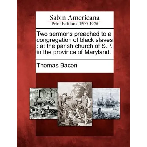 Two Sermons Preached to a Congregation of Black Slaves: At the Parish Church of S.P. in the Province of Maryland.