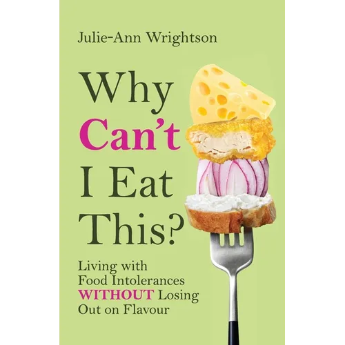Why Can't I Eat This?: Living with food intolerances without losing out on flavour