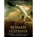 Roman Hispania: The History of Ancient Rome's Conquest of Spain and the Iberian Peninsula