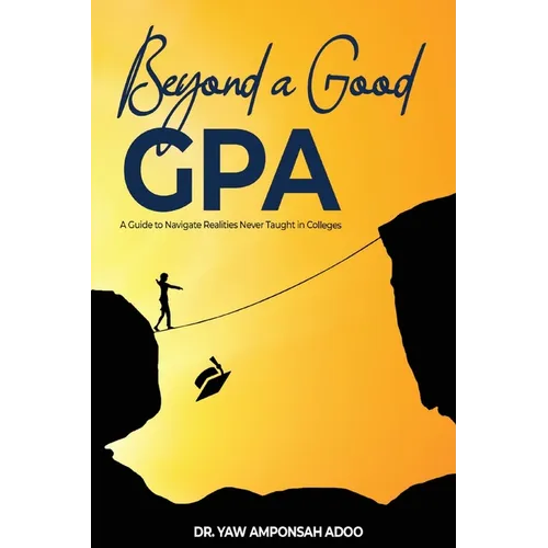 Beyond a Good GPA: A Guide to Navigate Realities Never Taught in Colleges