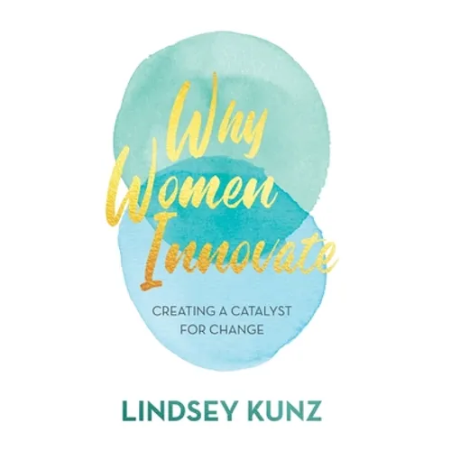 Why Women Innovate: Creating a Catalyst for Change