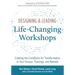 Designing & Leading Life-Changing Workshops: Creating the Conditions for Transformation in Your Groups, Trainings, and Retreats
