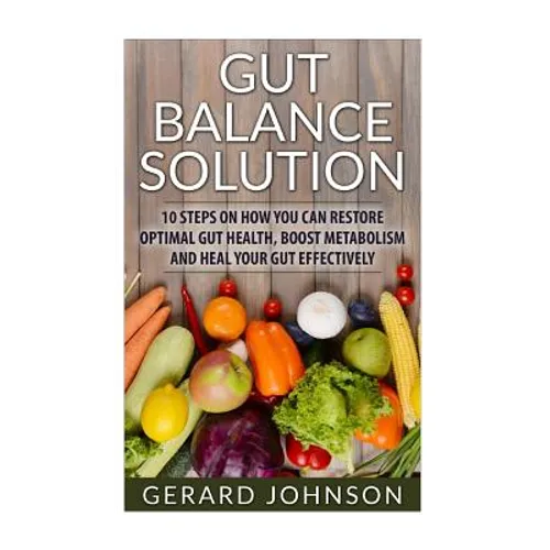 Gut: Gut Balance Solution: 10 Steps on How You Can Restore Optimal Gut Health, Boost Metabolism and Heal Your Gut Effective