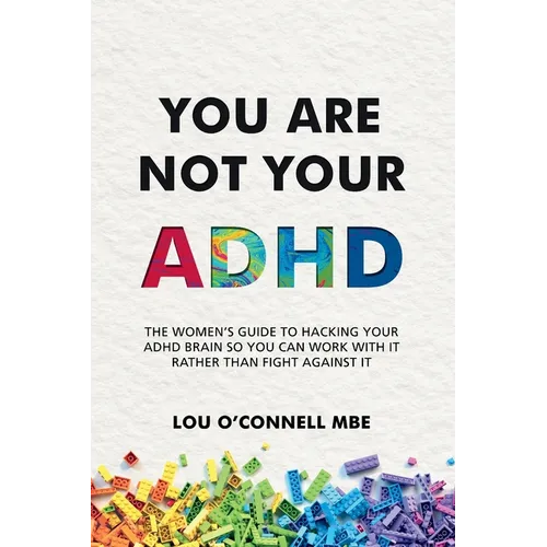 You Are Not Your ADHD: The Women's Guide to Hacking Your ADHD Brain So You Can Work with It Rather than Fight against It
