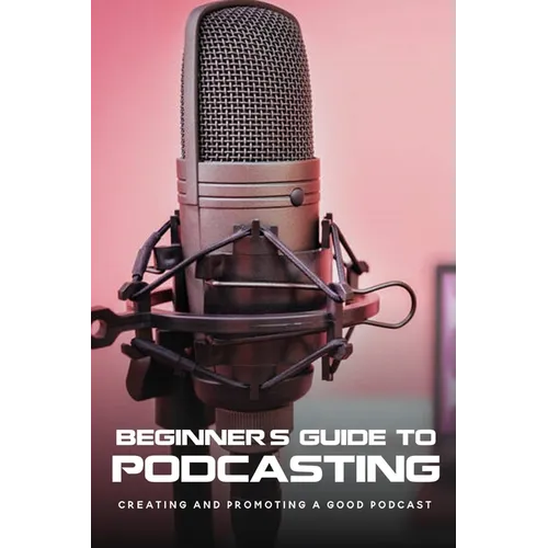 Beginner's Guide To Podcasting: Creating And Promoting A Good Podcast: How To Make A Video Podcast That Looks Good
