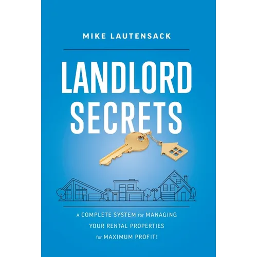Landlord Secrets: A Complete System for Managing Your Rental Properties for Maximum Profit!