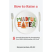 How to Raise a Mindful Eater: 8 Powerful Principles for Transforming Your Child's Relationship with Food