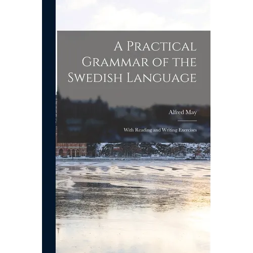 A Practical Grammar of the Swedish Language: With Reading and Writing Exercises