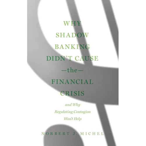 Why Shadow Banking Didn't Cause the Financial Crisis: And Why Regulating Contagion Won't Help