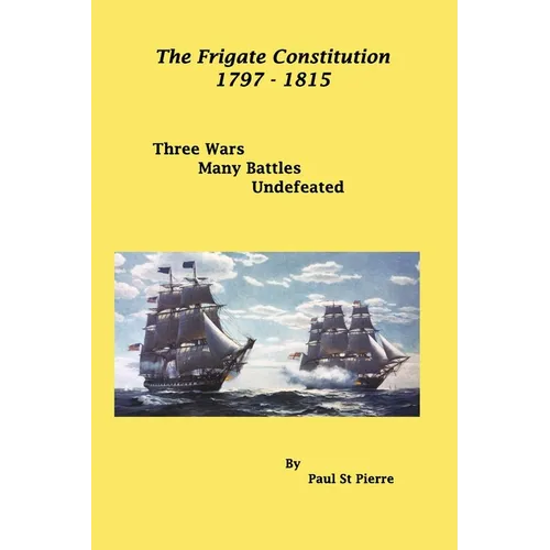 The Frigate Constitution 1797 - 1815: Three Wars - Many Battles - UnDefeated