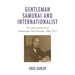 Gentleman Samurai and Internationalist: The Life and Trials of Ambassador Sato Naotake, 1882-1971