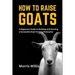 How to Raise Goats: A Beginners Guide to Building and Running a Successful Goat Farming Enterprise