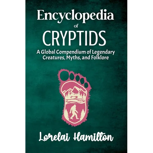 Encyclopedia of Crytids: A Global Compendium of Legendary Creatures, Myths, and Folklore