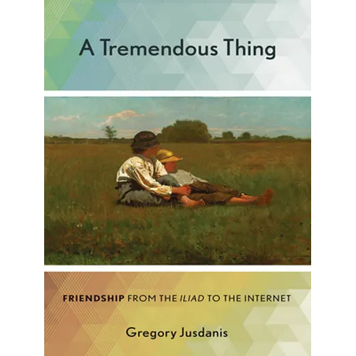 A Tremendous Thing: Friendship from the Iliad to the Internet