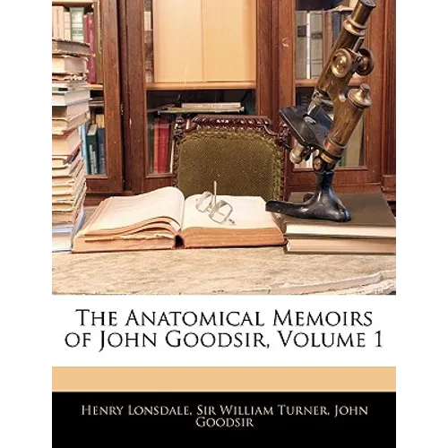 The Anatomical Memoirs of John Goodsir, Volume 1