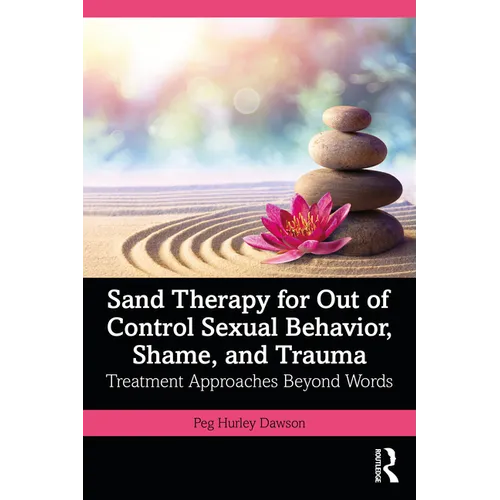 Sand Therapy for Out of Control Sexual Behavior, Shame, and Trauma: Treatment Approaches Beyond Words