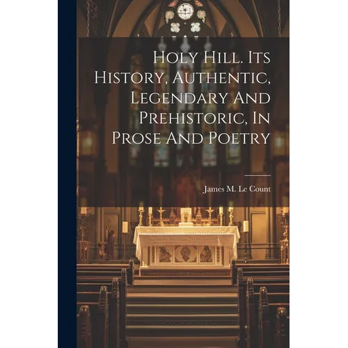 Holy Hill. Its History, Authentic, Legendary And Prehistoric, In Prose And Poetry