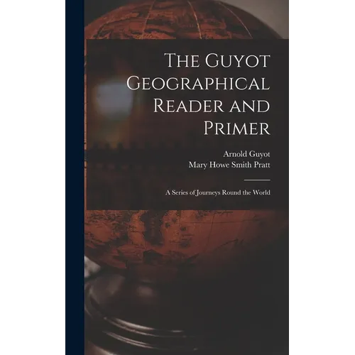 The Guyot Geographical Reader and Primer: A Series of Journeys Round the World
