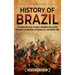 History of Brazil: An Enthralling Guide to Ancient Indigenous Civilizations, Portuguese Colonization, the Imperial Era, and Modern Times