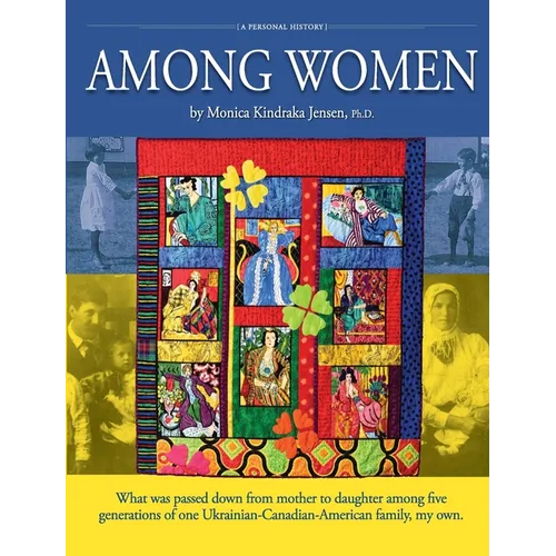 Among Women: What was passed down from mother to daughter among five generations of one Ukrainian-Canadian-American family, my own.
