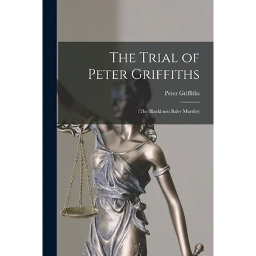 The Trial of Peter Griffiths: (The Blackburn Baby Murder)