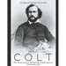 Samuel Colt: The Life and Legacy of the Man Who Invented America's Most Famous Guns