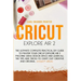 Cricut Explore Air 2: The Ultimate Complete Practical DIY Guide To Master Your Cricut EXPLORE AIR 2 Machine Using Design Space and Learn All