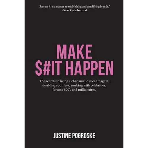 Make $#It Happen: The secrets to being a charismatic client magnet, doubling your fees, working with celebrities, fortune 500's and millionaires