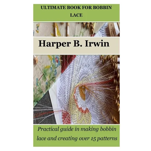 Ultimate Book for Bobbin Lace: Practical guide in making bobbin lace and creating over 15 patterns