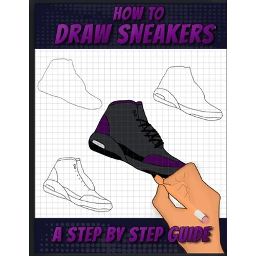 How To Draw Sneakers: A Step by Step Sneaker and Shoe themed Drawing Book For Adults, Teens, and Kids