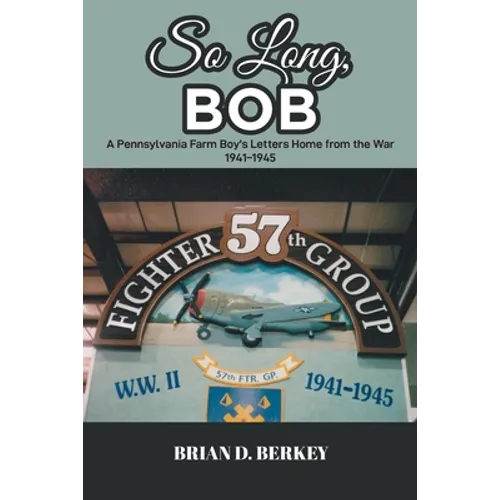 So Long, Bob: A Pennsylvania Farm Boy's Letters Home from the War 1941-1945