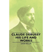 Claude Debussy - His Life and Works