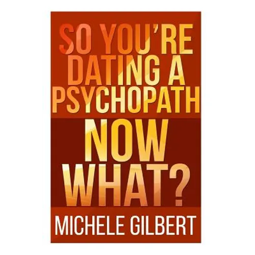 So You're Dating a Psychopath: Now What?