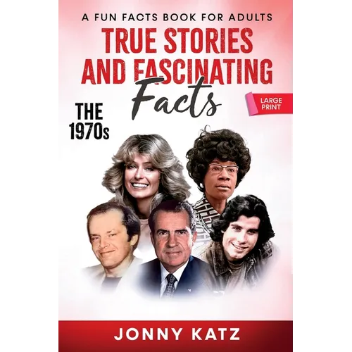 True Stories and Fascinating Facts About the 1970s: A Fun Facts Book