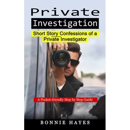 Private Investigation: Short Story Confessions of a Private Investigator (A Pocket-friendly Step by Step Guide)
