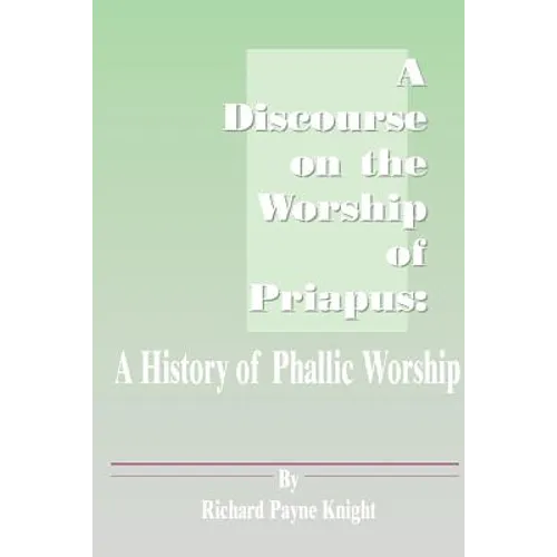 A Discourse on the Worship of Priapus: A History of Phallic Worship