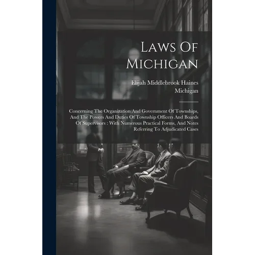 Laws Of Michigan: Concerning The Organization And Government Of Townships, And The Powers And Duties Of Township Officers And Boards Of