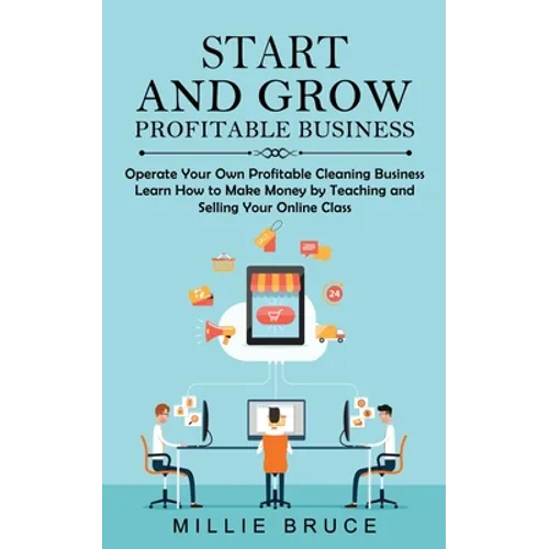 Start and Grow Profitable Business: Operate Your Own Profitable Cleaning Business (Learn How to Make Money by Teaching and Selling Your Online Class)