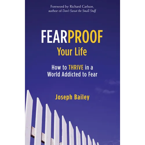 Fearproof Your Life: How to Thrive in a World Addicted to Fear (Controlling Fear Anxiety and Phobias)
