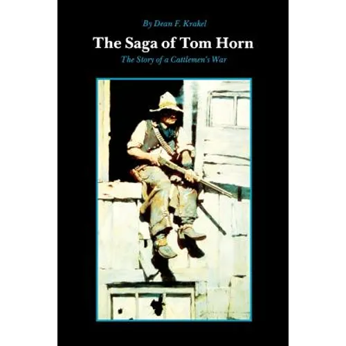 The Saga of Tom Horn: The Story of a Cattlemen's War: With Personal Narratives, Newspaper Accounts, and Official Documents and Testimonies